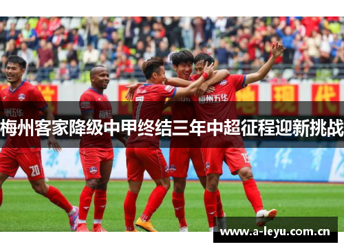 梅州客家降级中甲终结三年中超征程迎新挑战 梅州客家降级中甲终结三年中超征程迎新挑战
